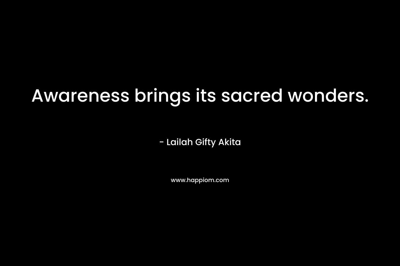 Awareness brings its sacred wonders. – Lailah Gifty Akita