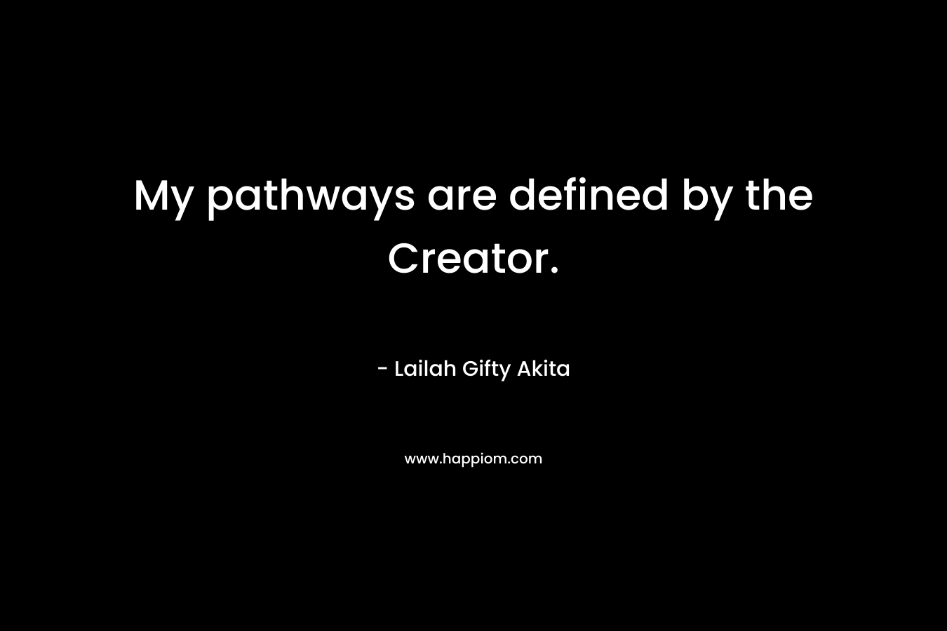 My pathways are defined by the Creator. – Lailah Gifty Akita