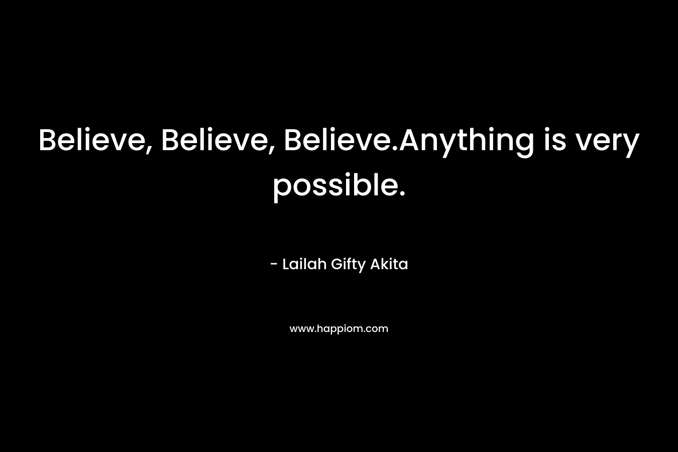 Believe, Believe, Believe.Anything is very possible.