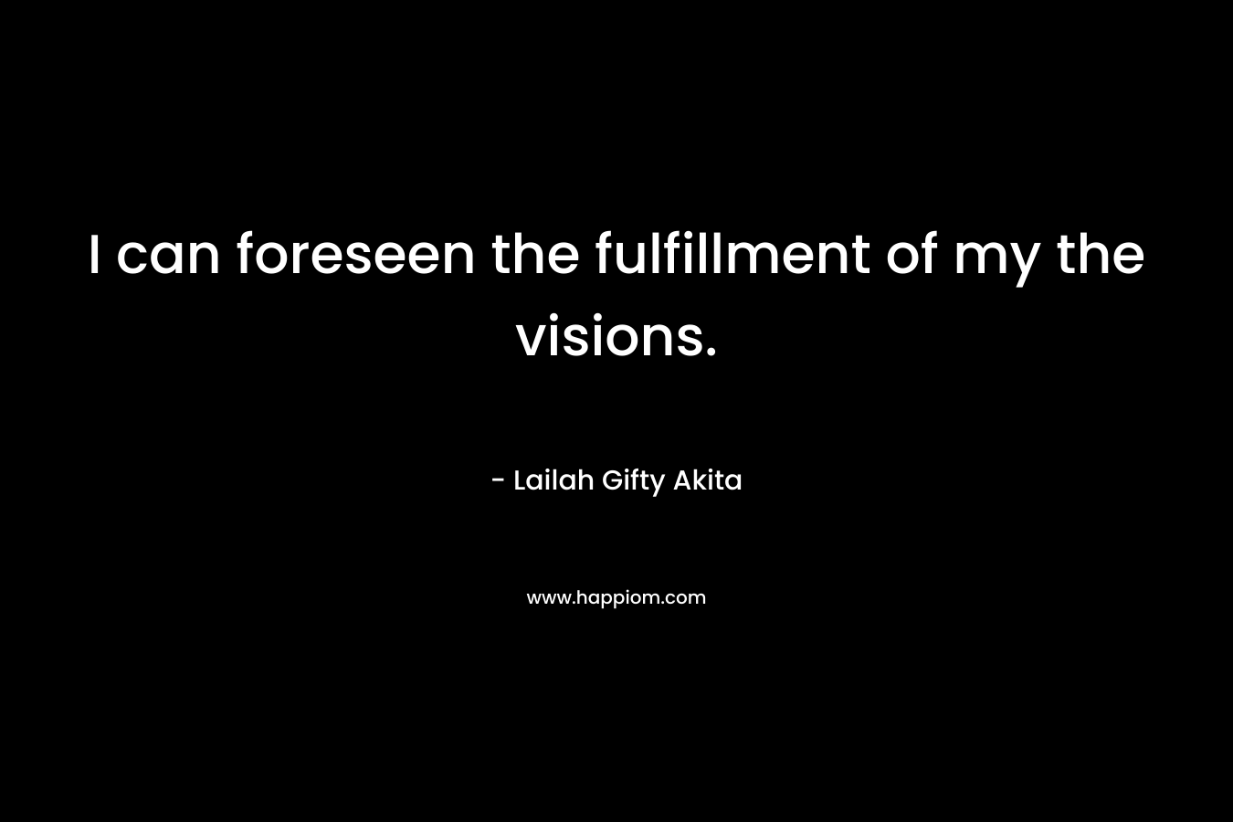 I can foreseen the fulfillment of my the visions.