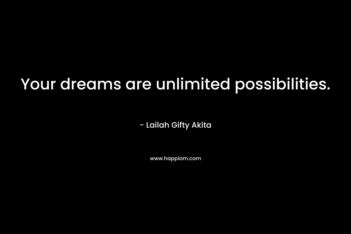 Your dreams are unlimited possibilities. – Lailah Gifty Akita