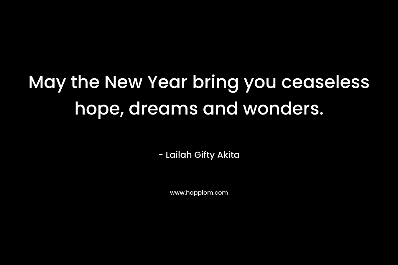 May the New Year bring you ceaseless hope, dreams and wonders.