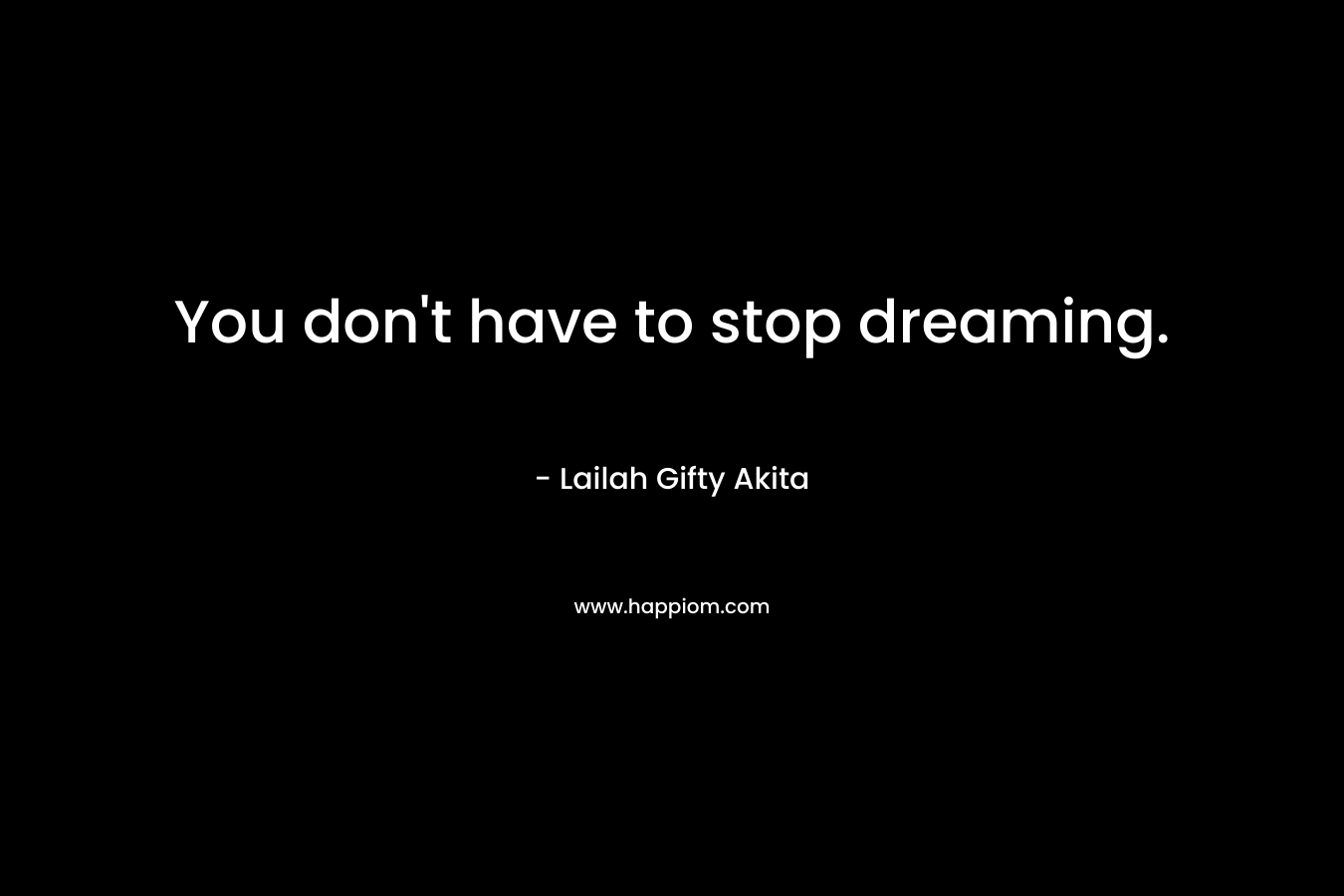 You don't have to stop dreaming.