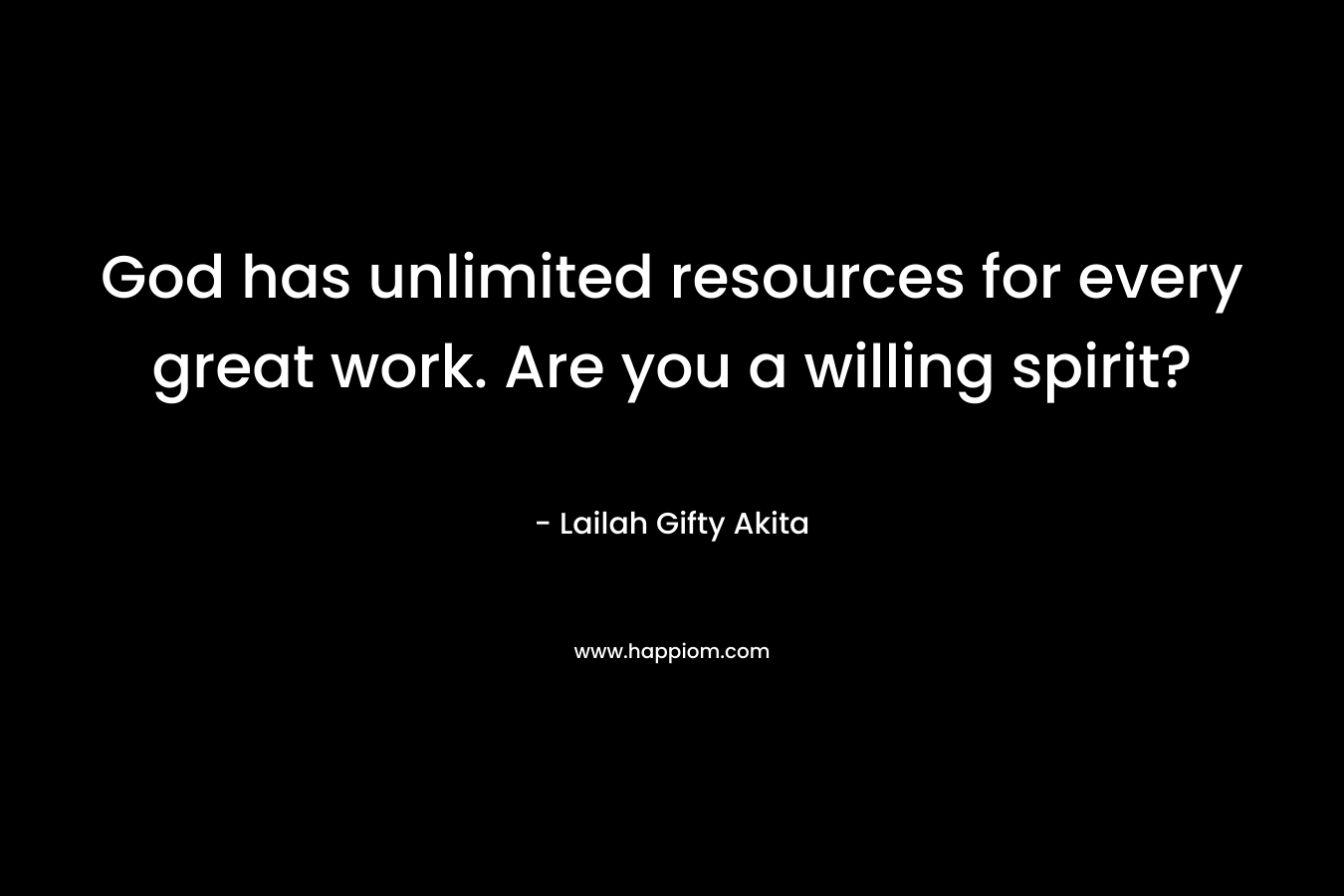 God has unlimited resources for every great work. Are you a willing spirit? – Lailah Gifty Akita