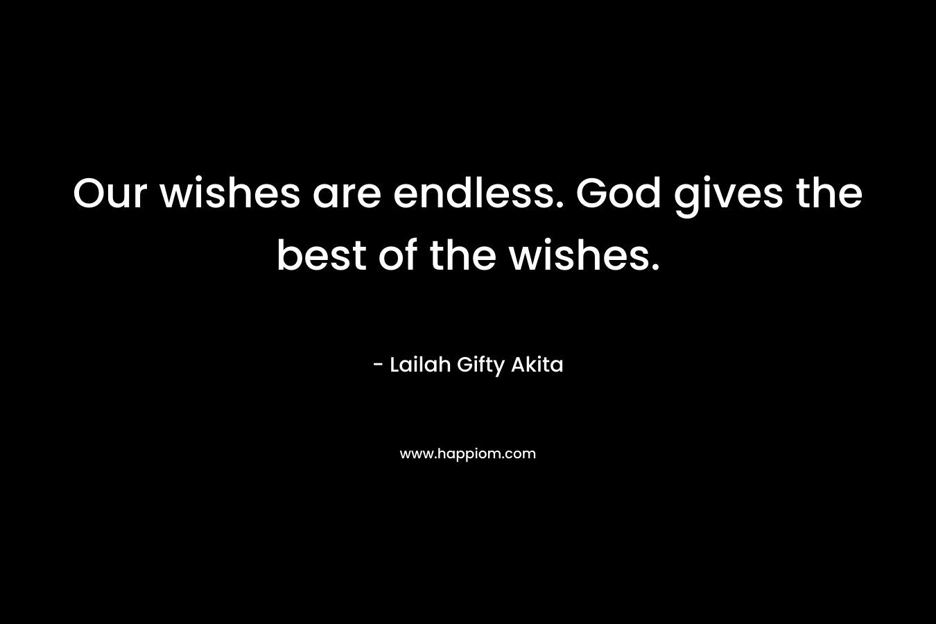 Our wishes are endless. God gives the best of the wishes.