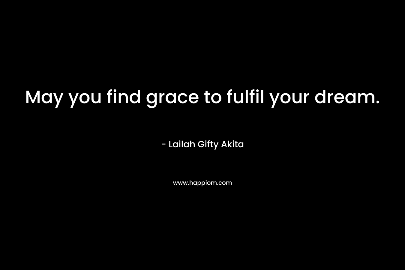 May you find grace to fulfil your dream.