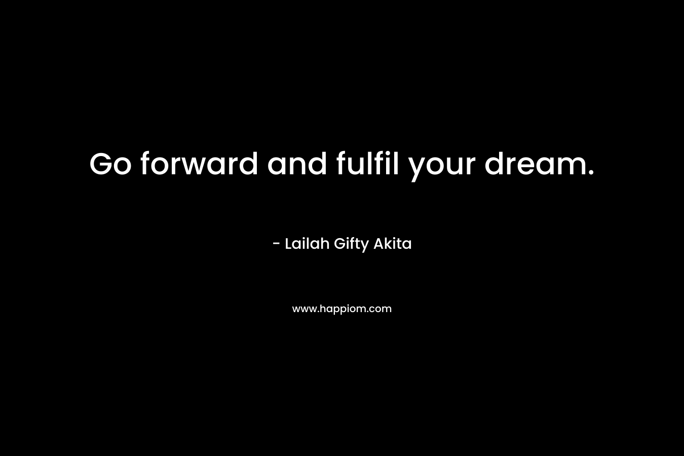 Go forward and fulfil your dream.