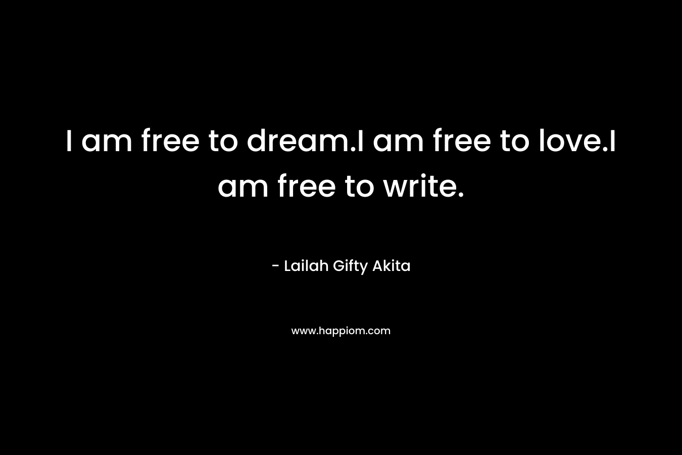 I am free to dream.I am free to love.I am free to write. – Lailah Gifty Akita