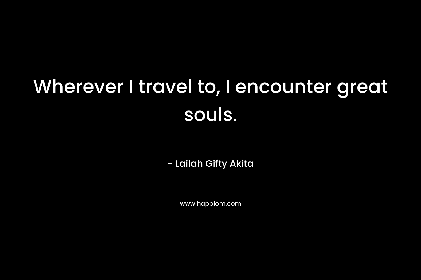 Wherever I travel to, I encounter great souls.
