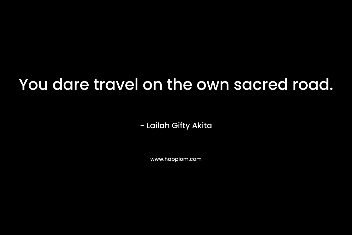 You dare travel on the own sacred road.