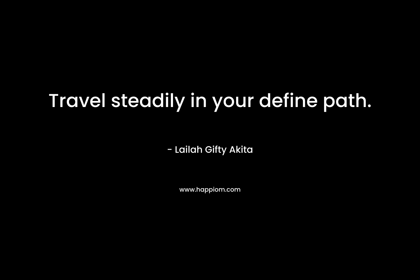 Travel steadily in your define path.
