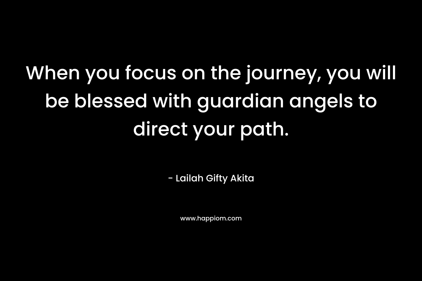 When you focus on the journey, you will be blessed with guardian angels to direct your path.