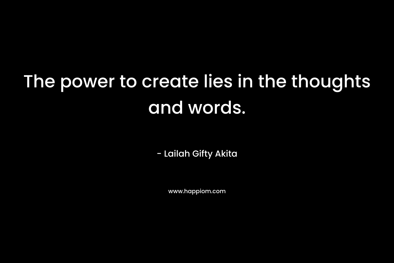 The power to create lies in the thoughts and words.