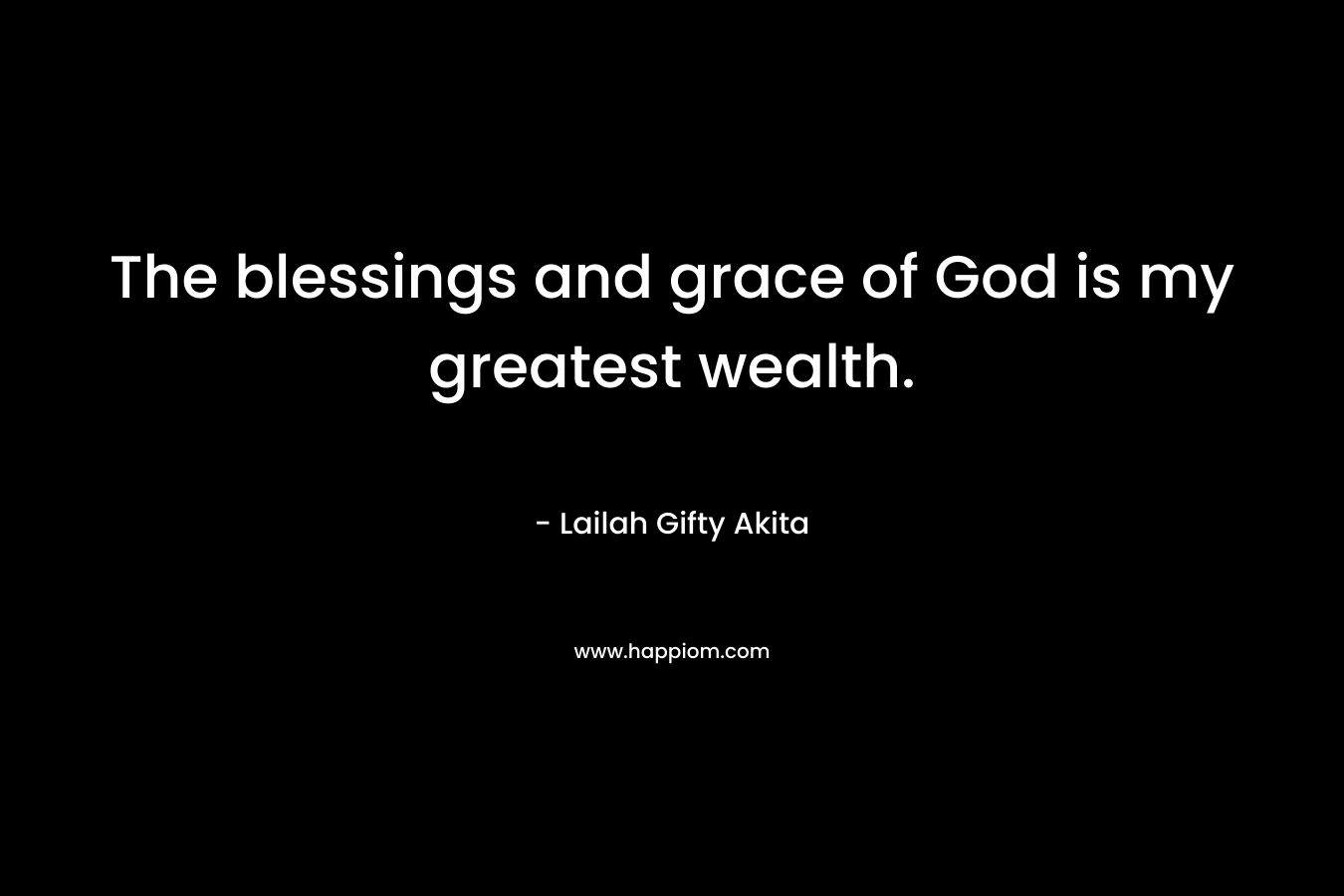 The blessings and grace of God is my greatest wealth.