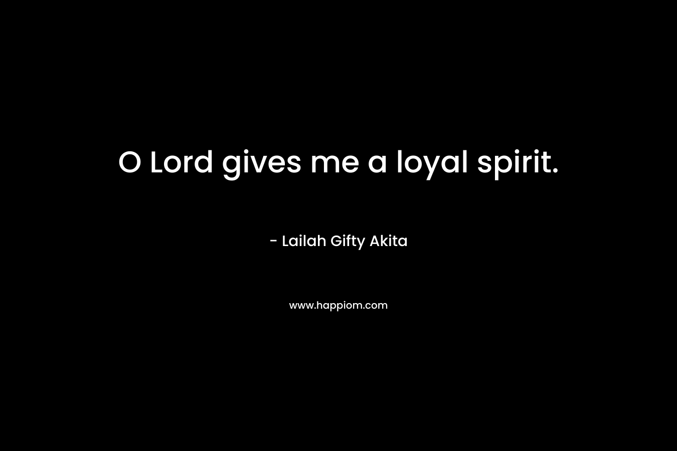 O Lord gives me a loyal spirit.