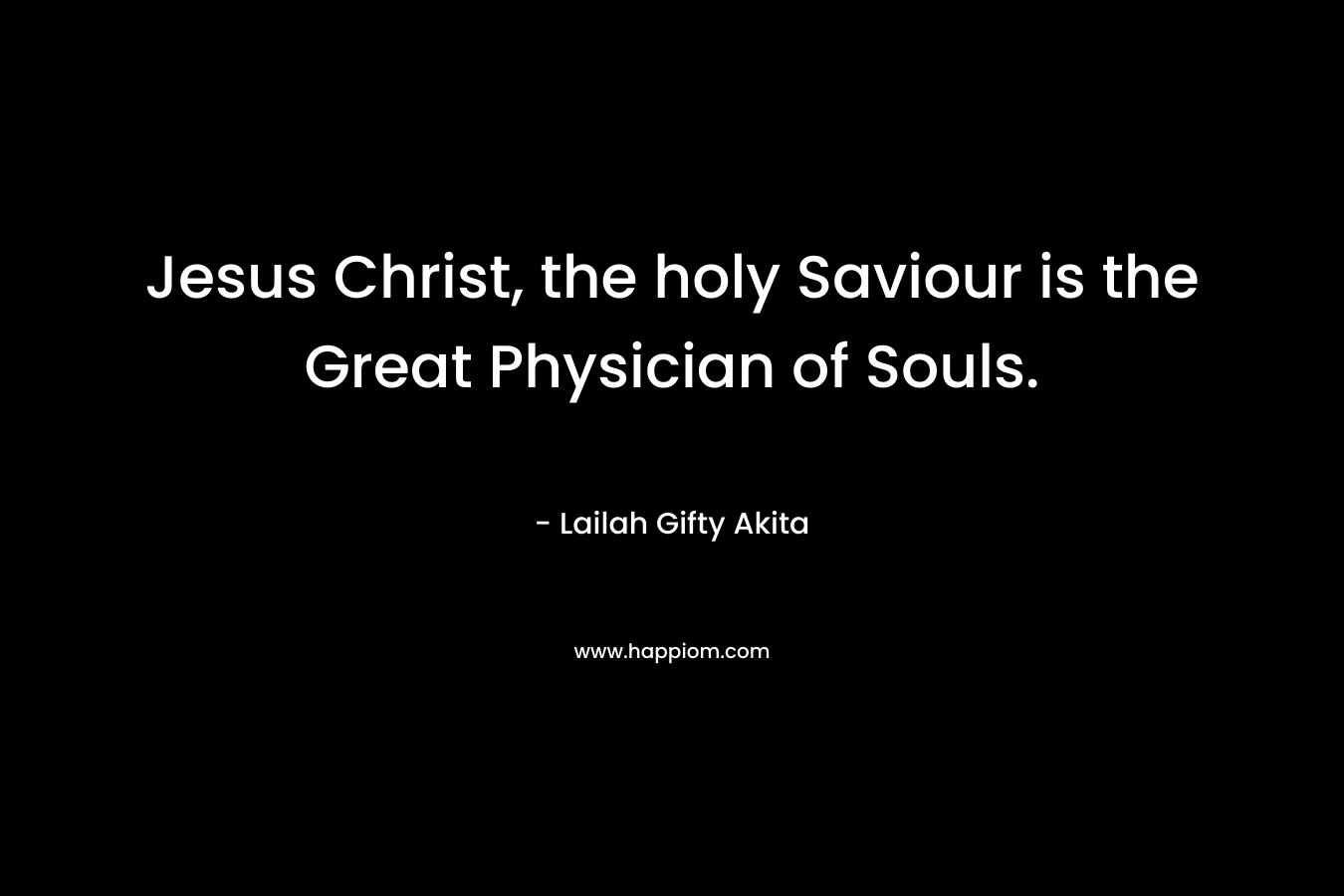 Jesus Christ, the holy Saviour is the Great Physician of Souls.