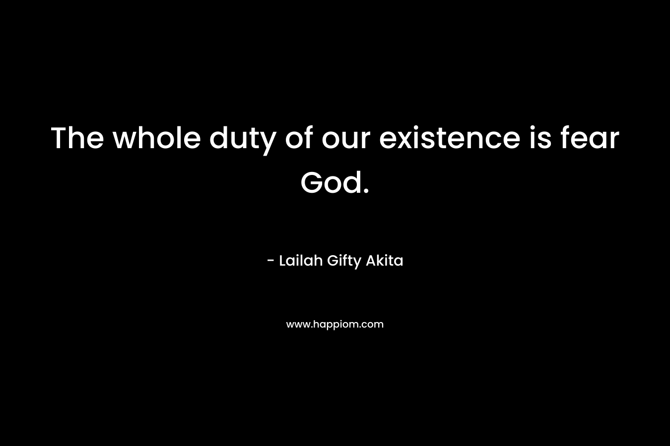 The whole duty of our existence is fear God.