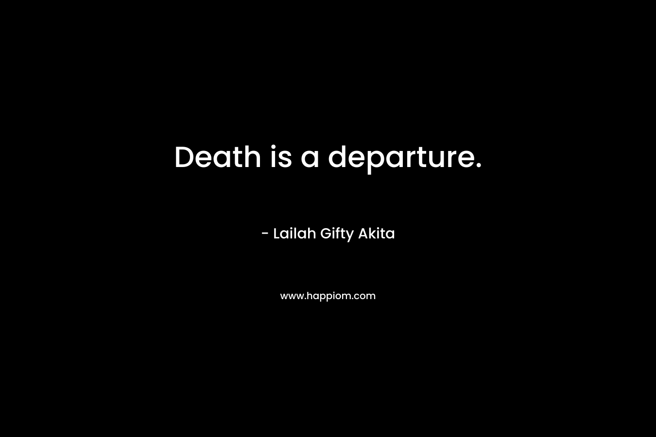 Death is a departure. – Lailah Gifty Akita