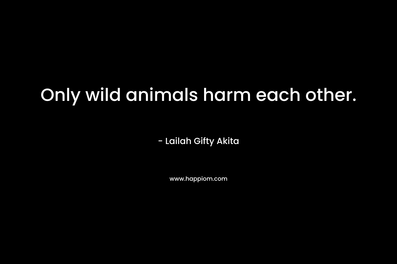 Only wild animals harm each other.