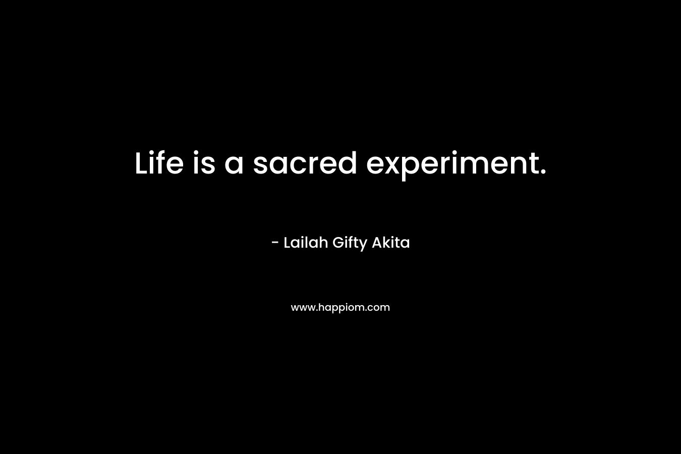Life is a sacred experiment.