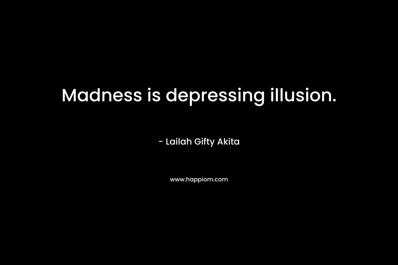 Madness is depressing illusion. – Lailah Gifty Akita