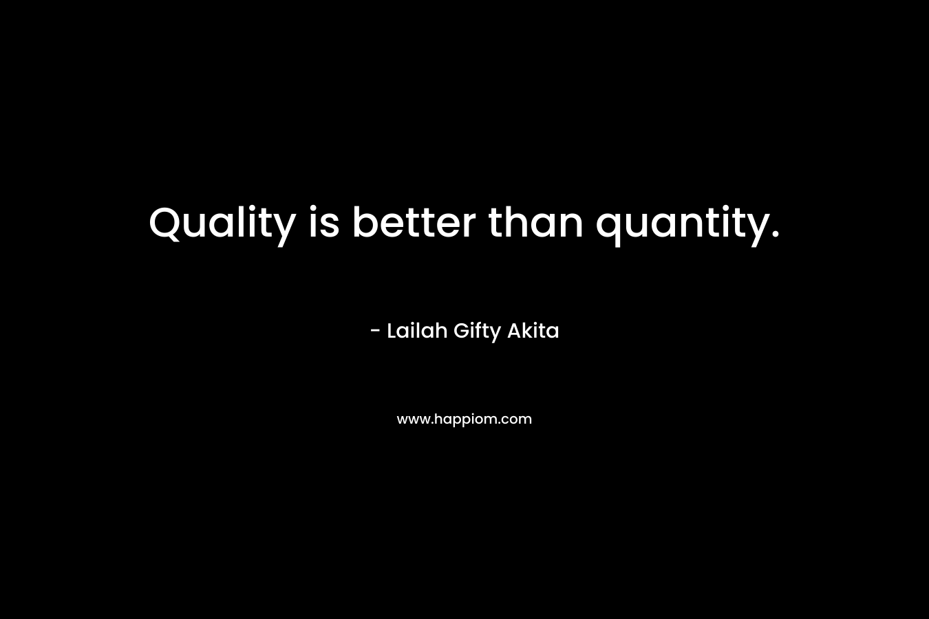 Quality is better than quantity.