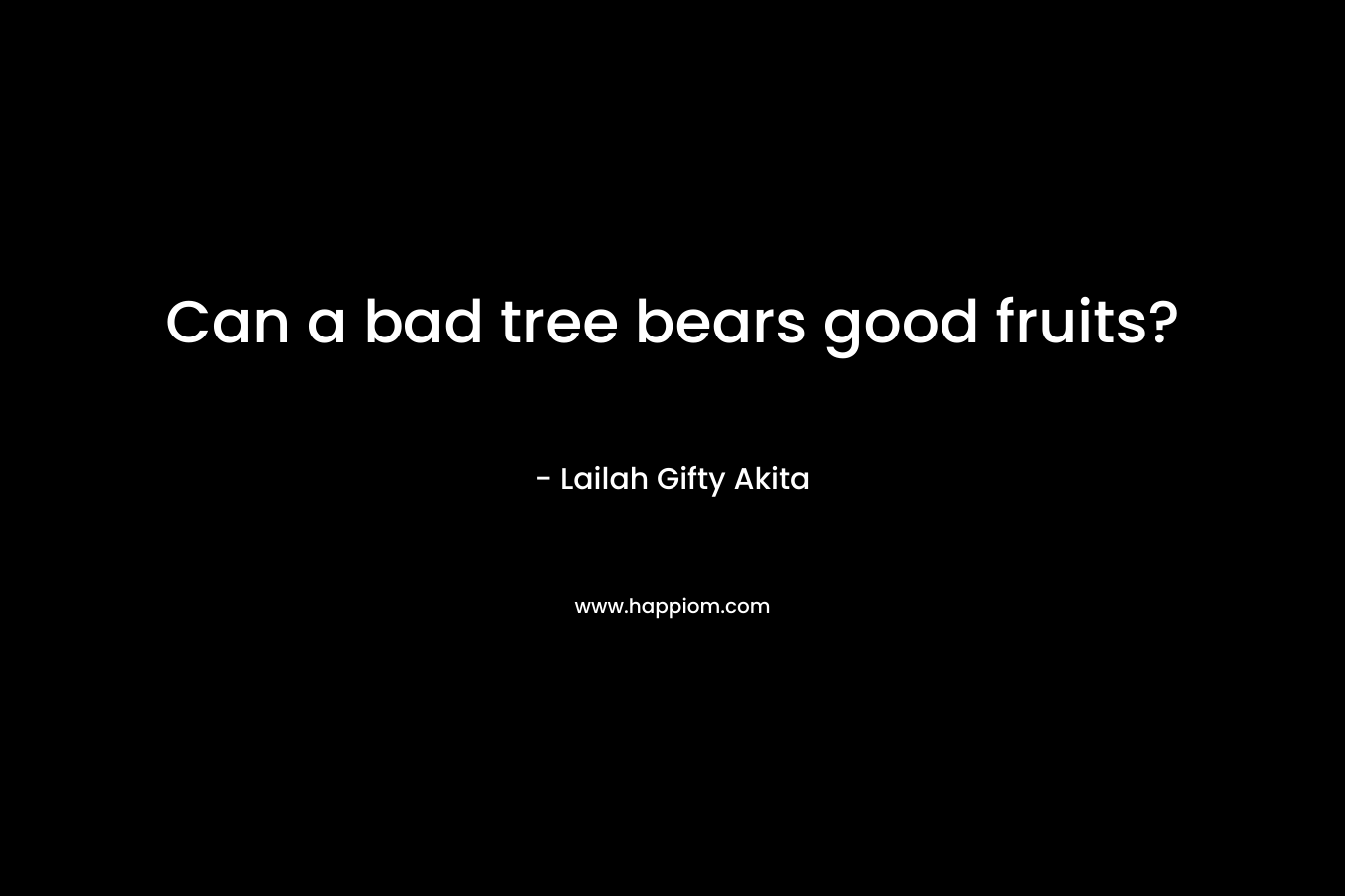 Can a bad tree bears good fruits?