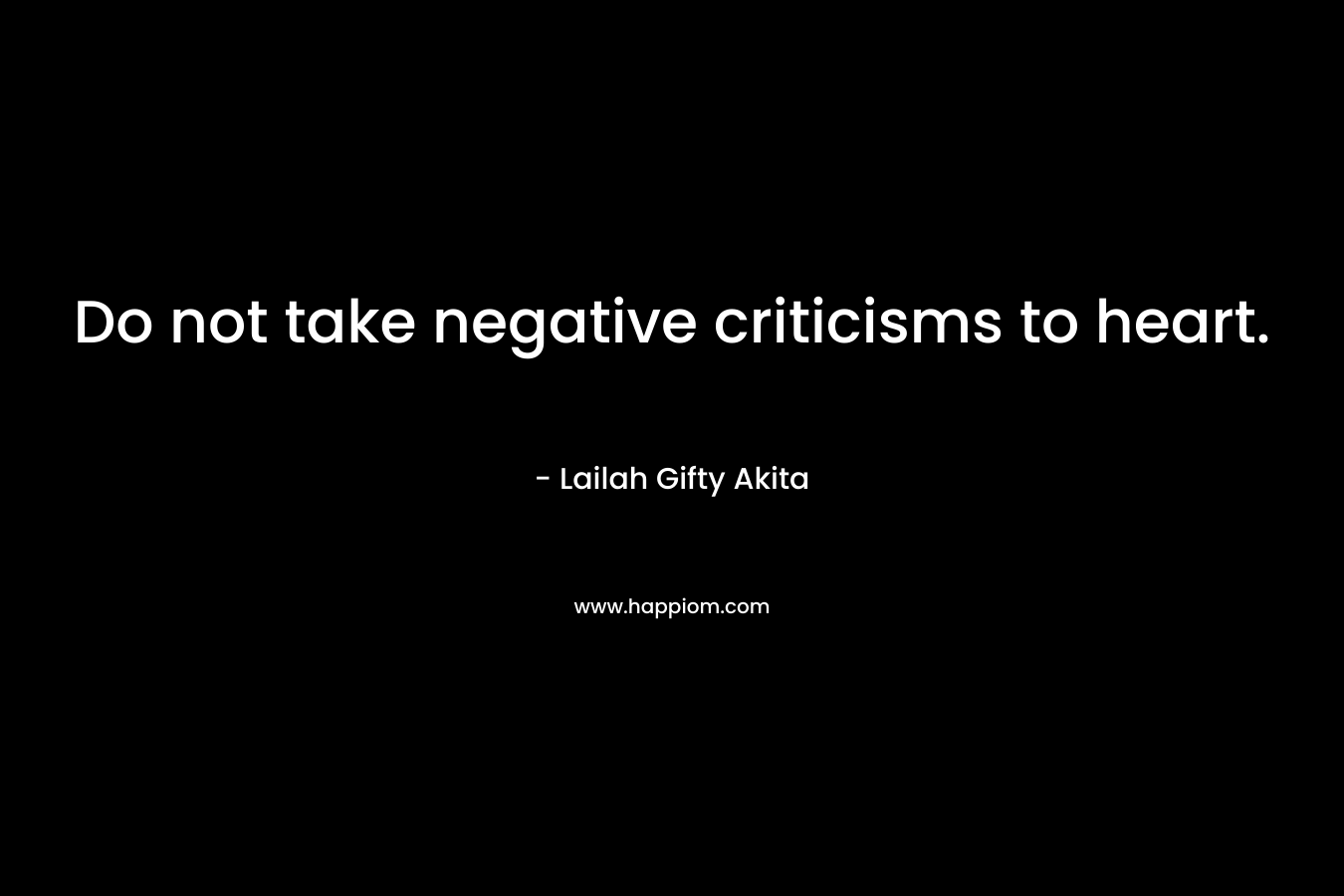 Do not take negative criticisms to heart. – Lailah Gifty Akita