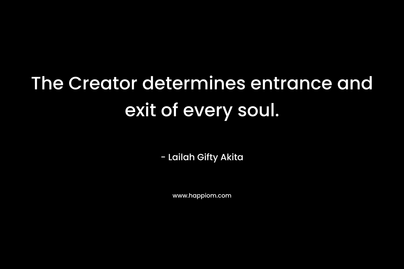 The Creator determines entrance and exit of every soul.
