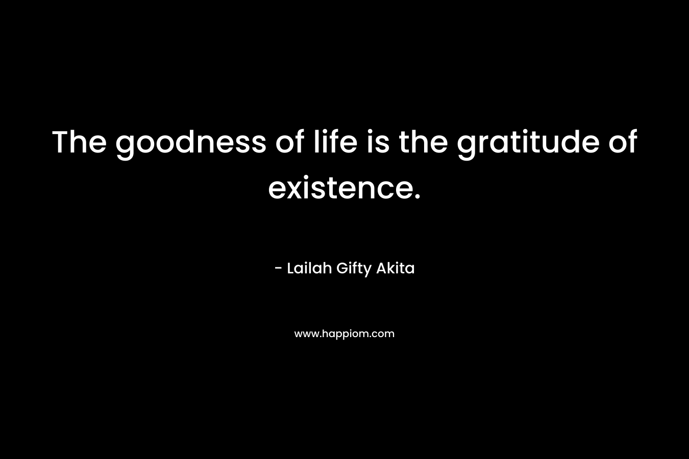 The goodness of life is the gratitude of existence.