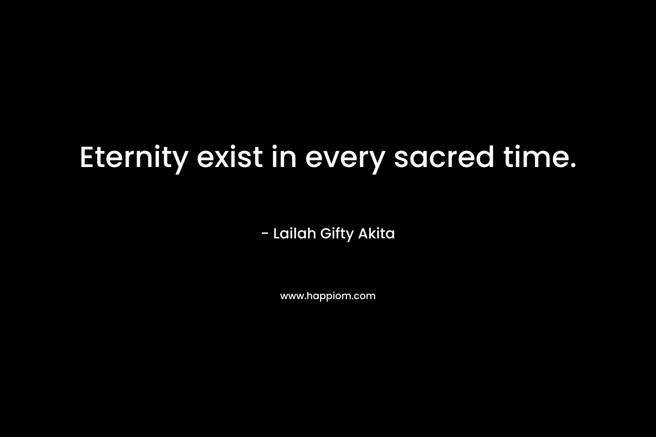 Eternity exist in every sacred time.