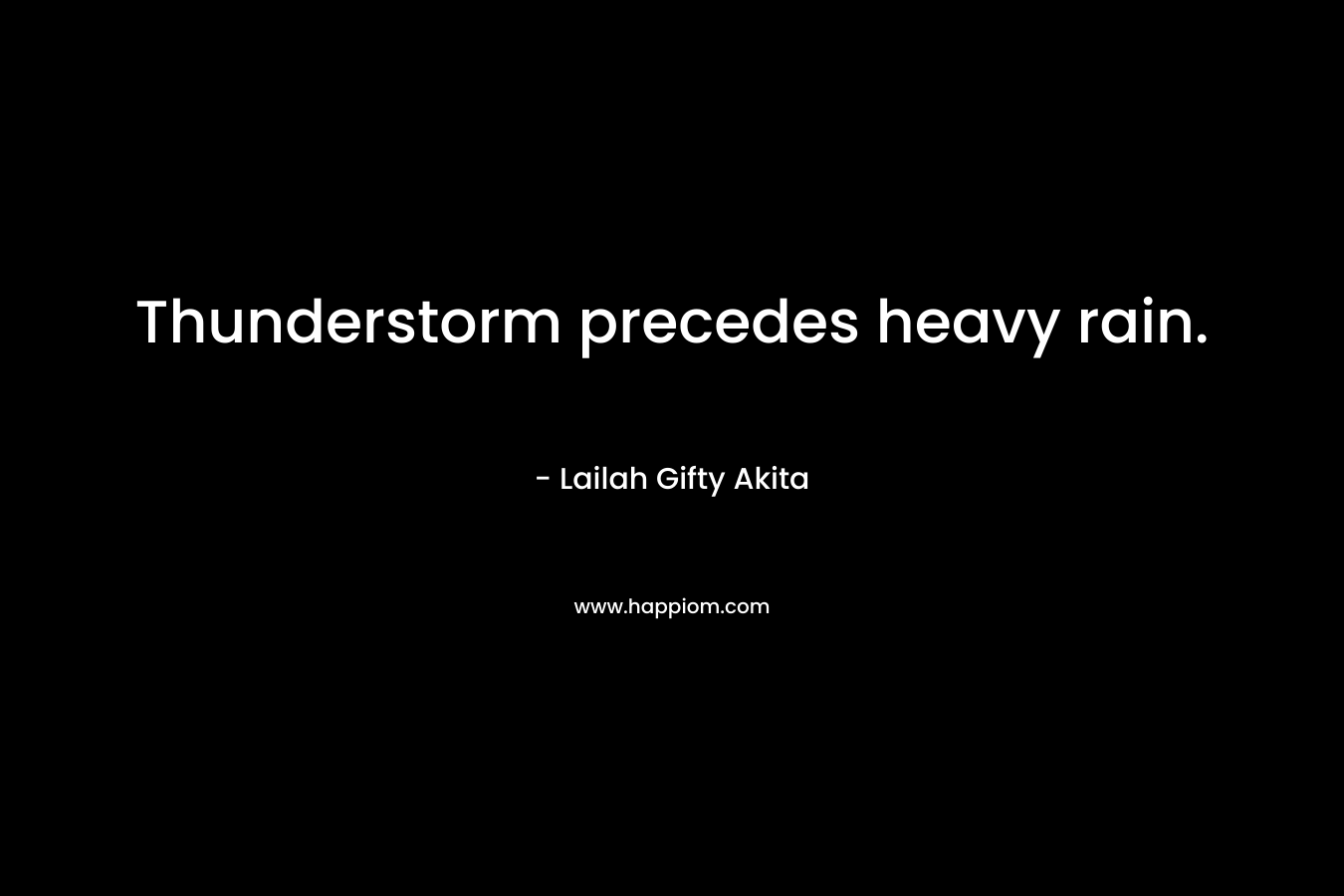 Thunderstorm precedes heavy rain. – Lailah Gifty Akita