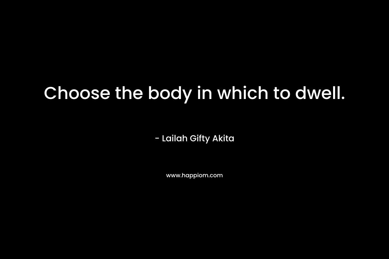 Choose the body in which to dwell.