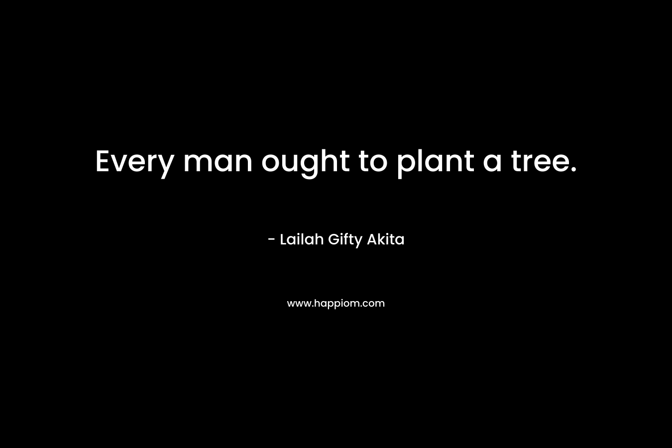 Every man ought to plant a tree.