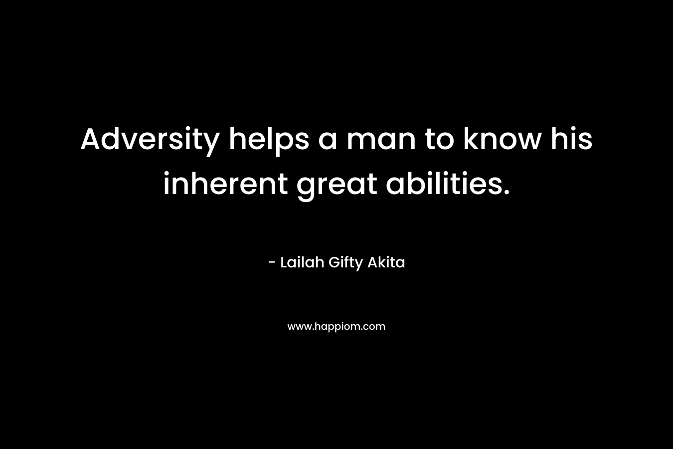 Adversity helps a man to know his inherent great abilities. – Lailah Gifty Akita