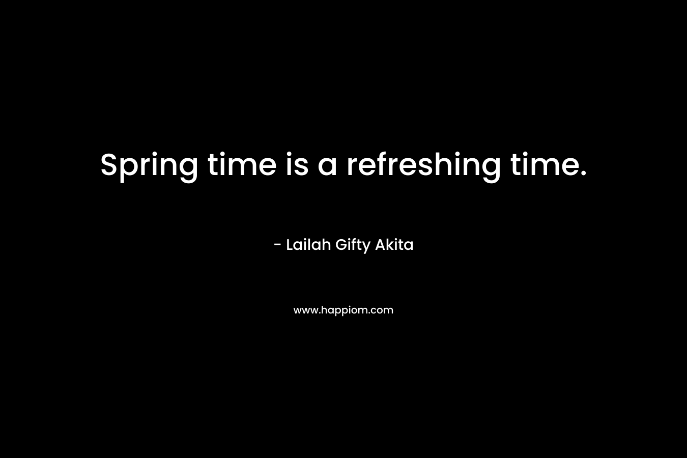 Spring time is a refreshing time. – Lailah Gifty Akita