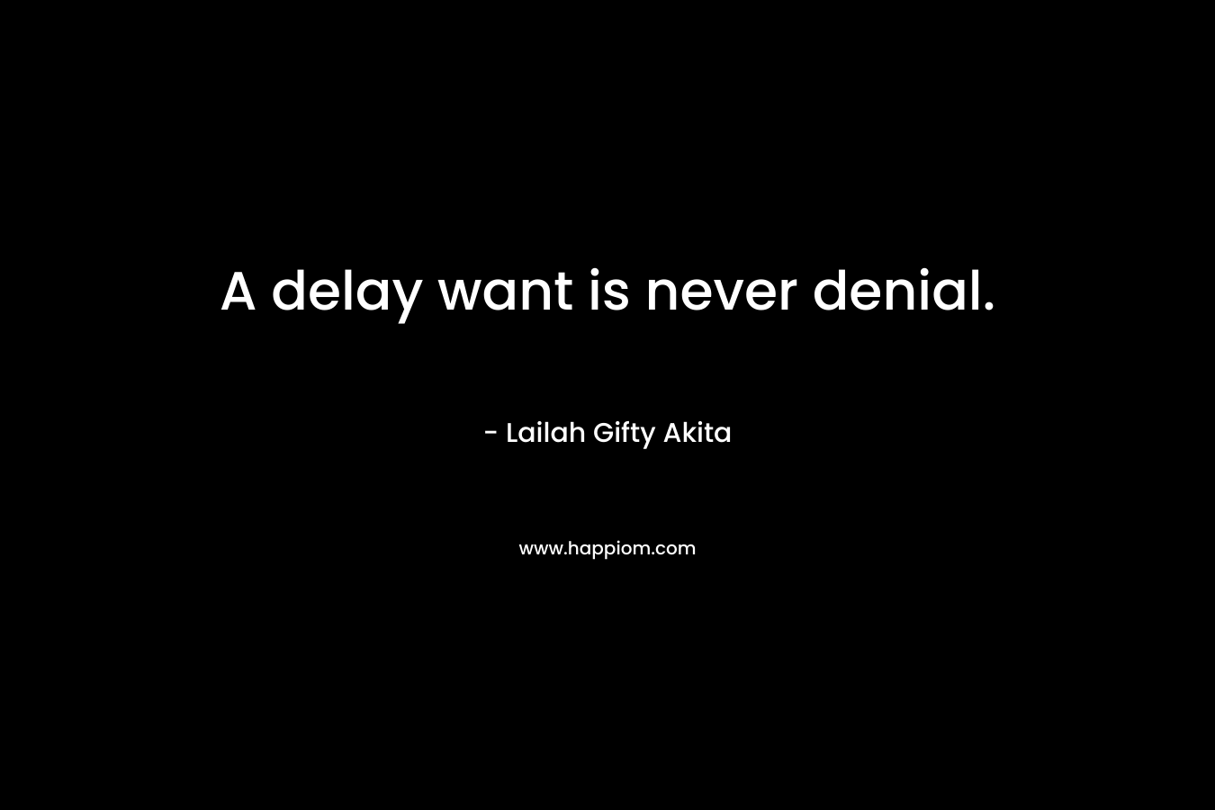A delay want is never denial.