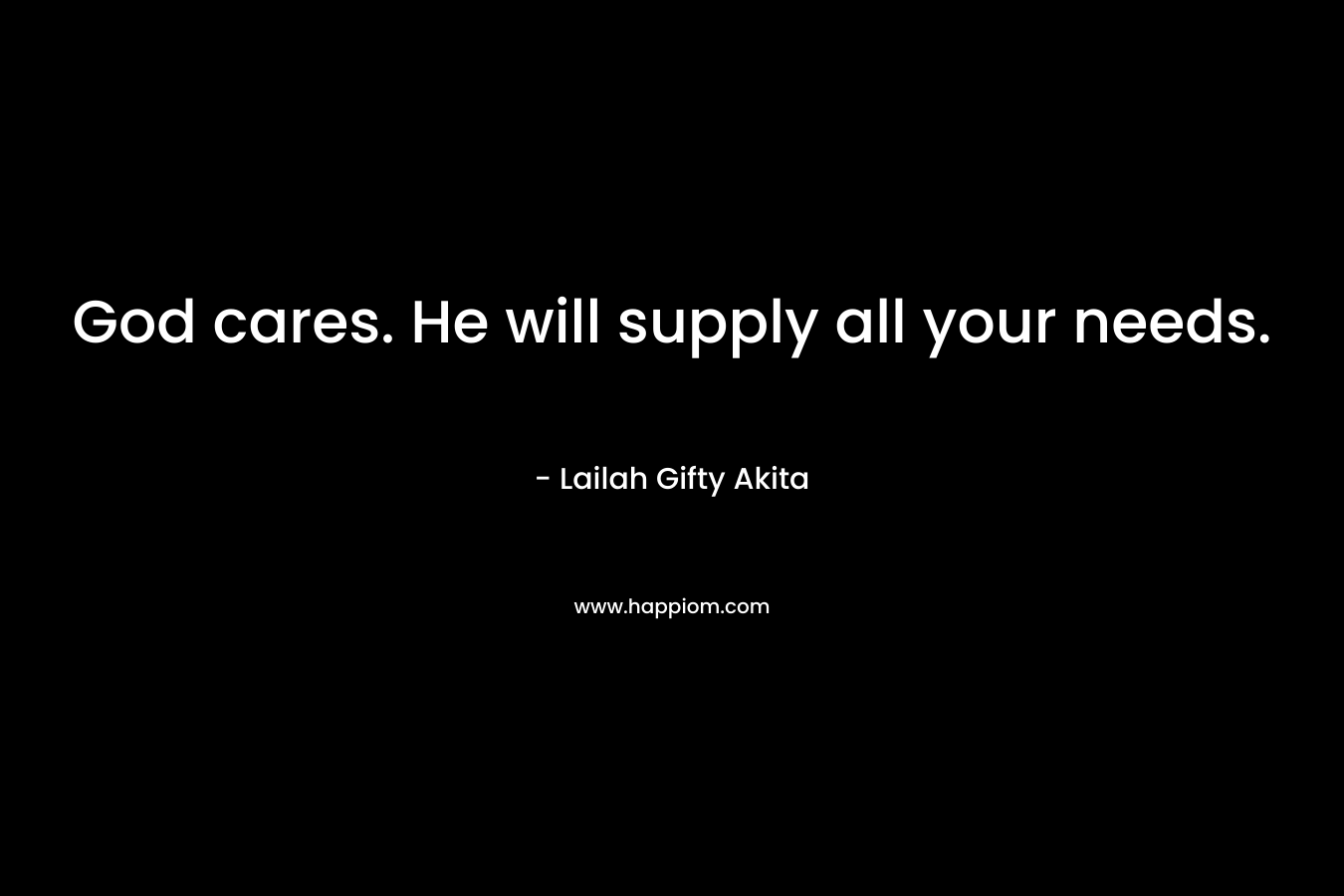 God cares. He will supply all your needs.
