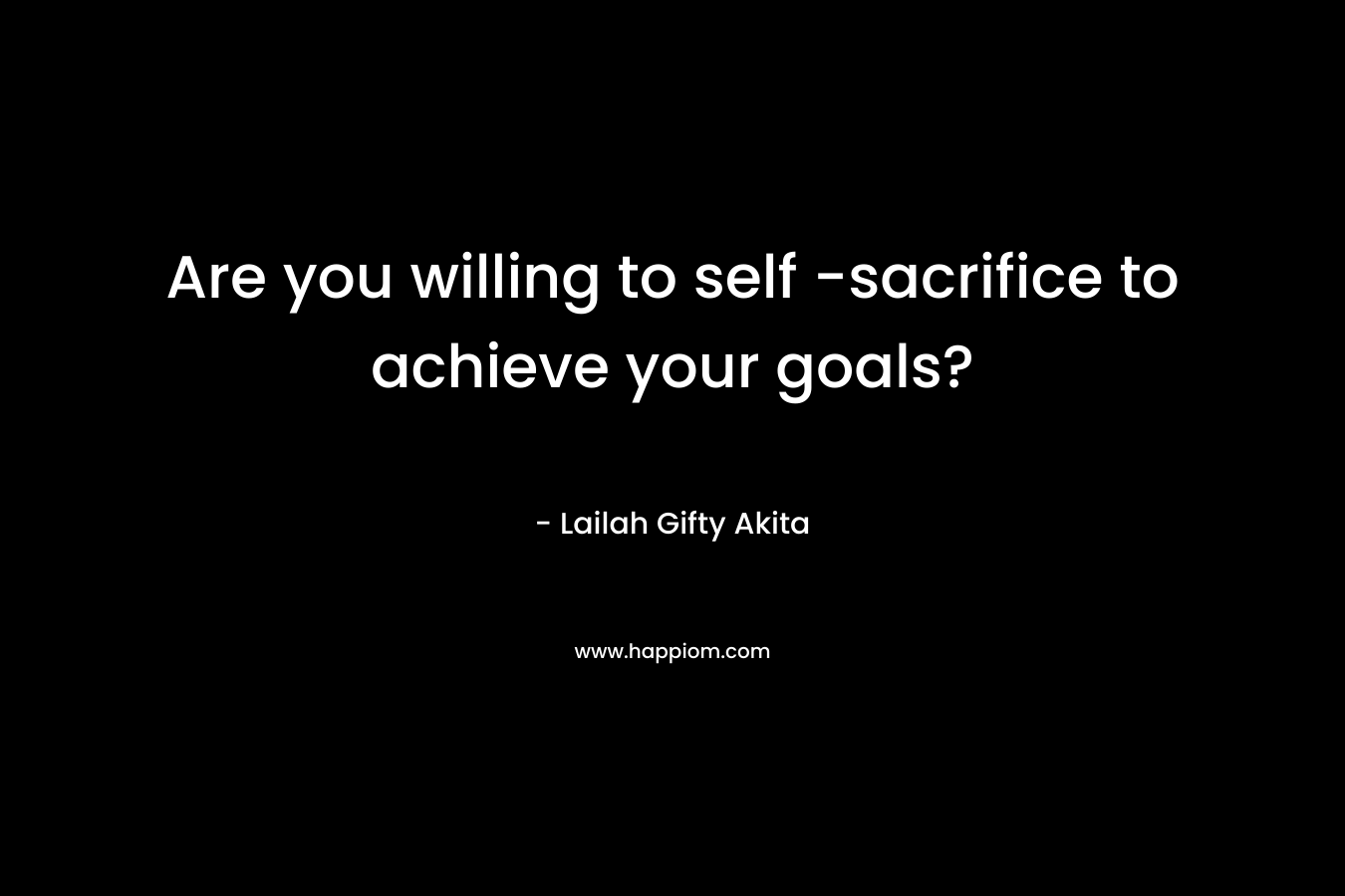 Are you willing to self -sacrifice to achieve your goals?