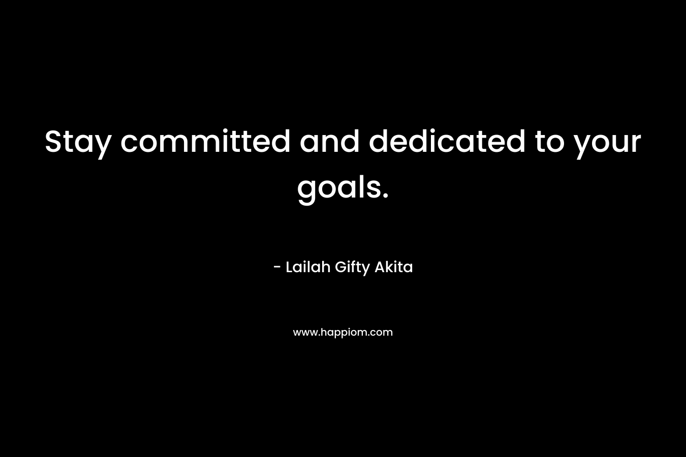 Stay committed and dedicated to your goals.