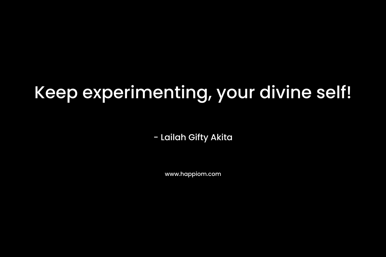 Keep experimenting, your divine self! – Lailah Gifty Akita