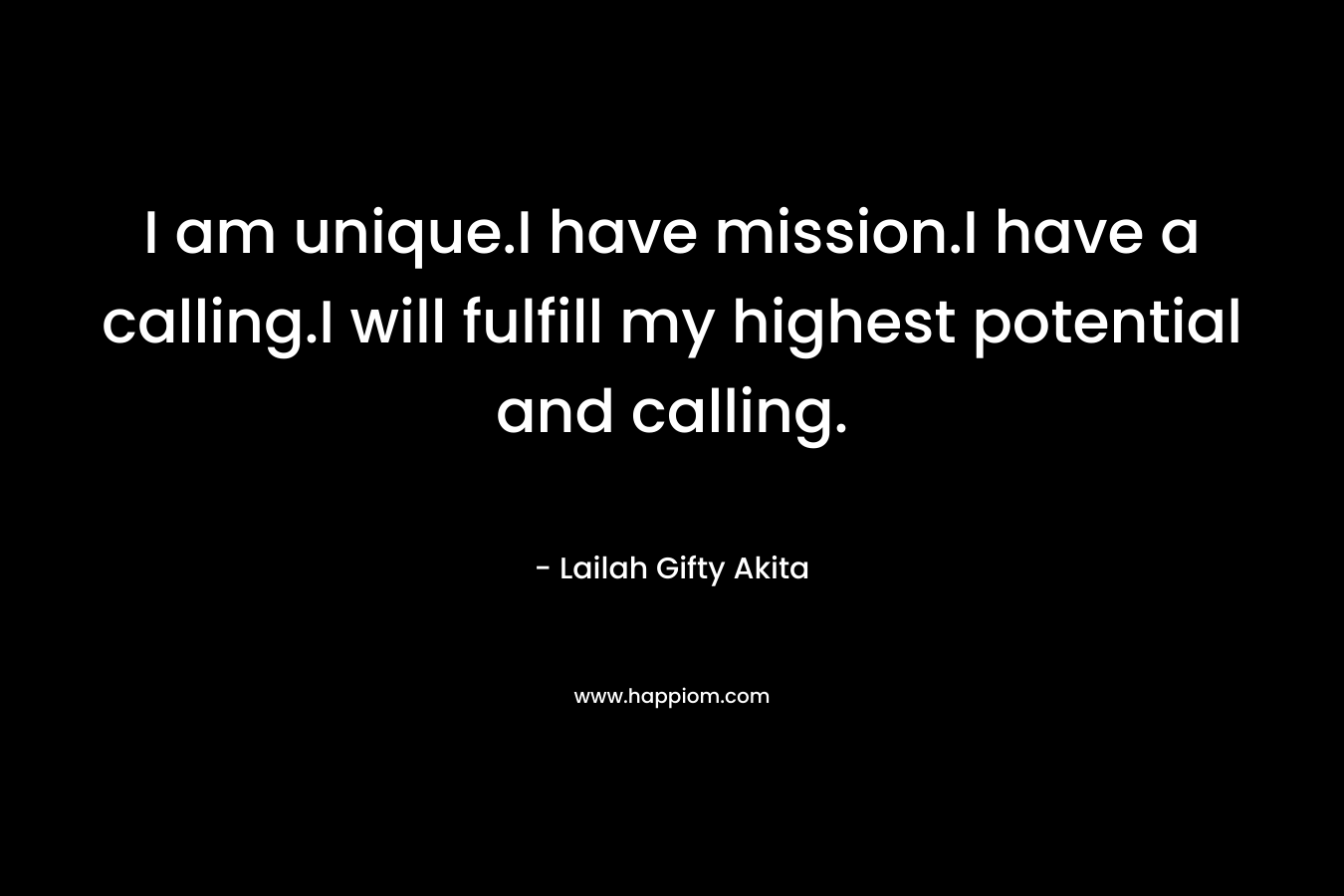 I am unique.I have mission.I have a calling.I will fulfill my highest potential and calling.