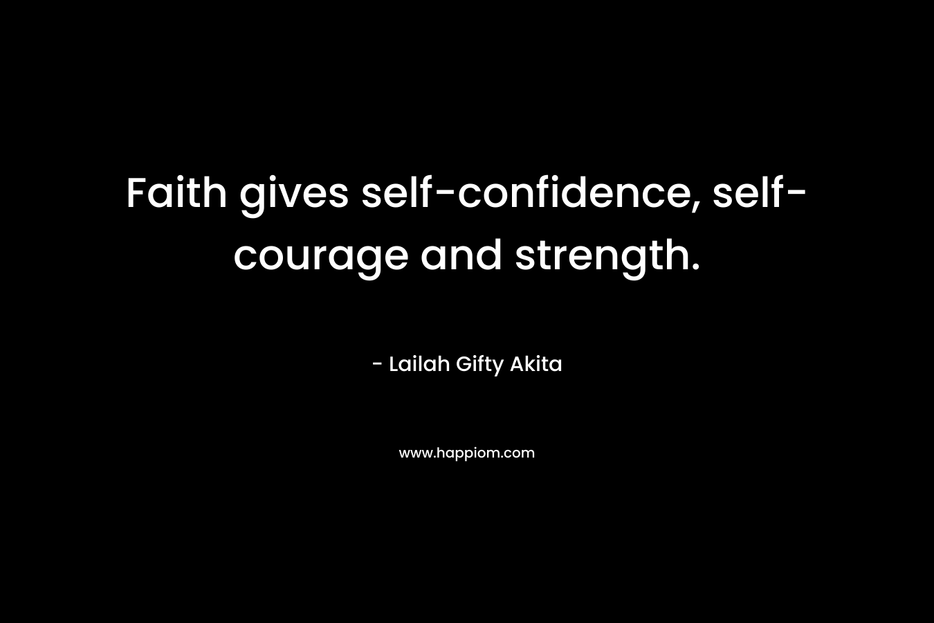 Faith gives self-confidence, self-courage and strength. – Lailah Gifty Akita