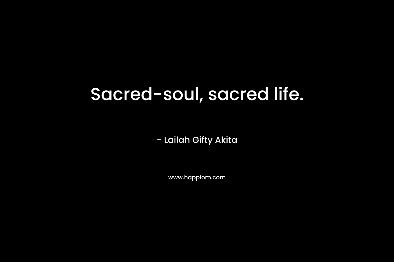 Sacred-soul, sacred life.