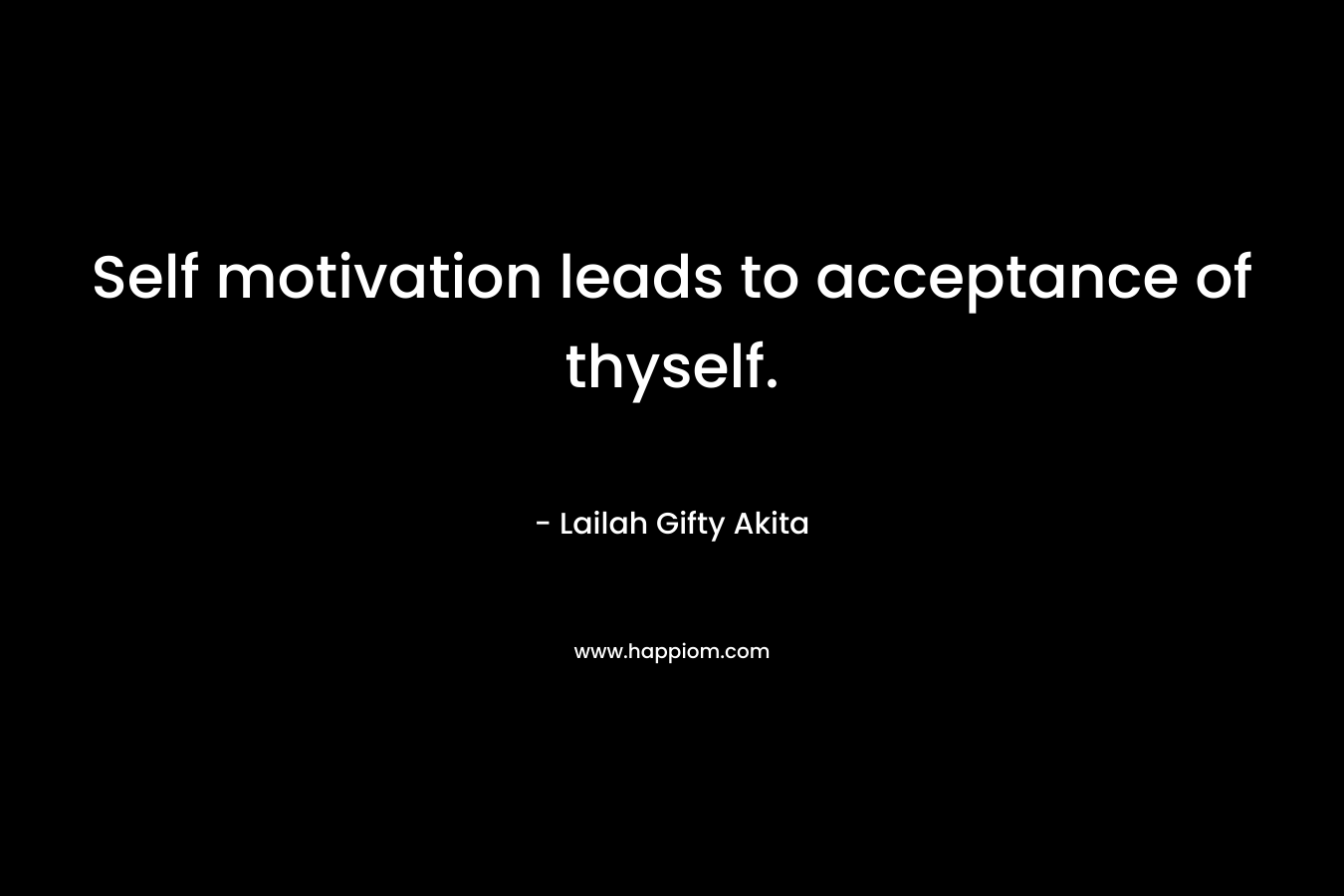 Self motivation leads to acceptance of thyself.