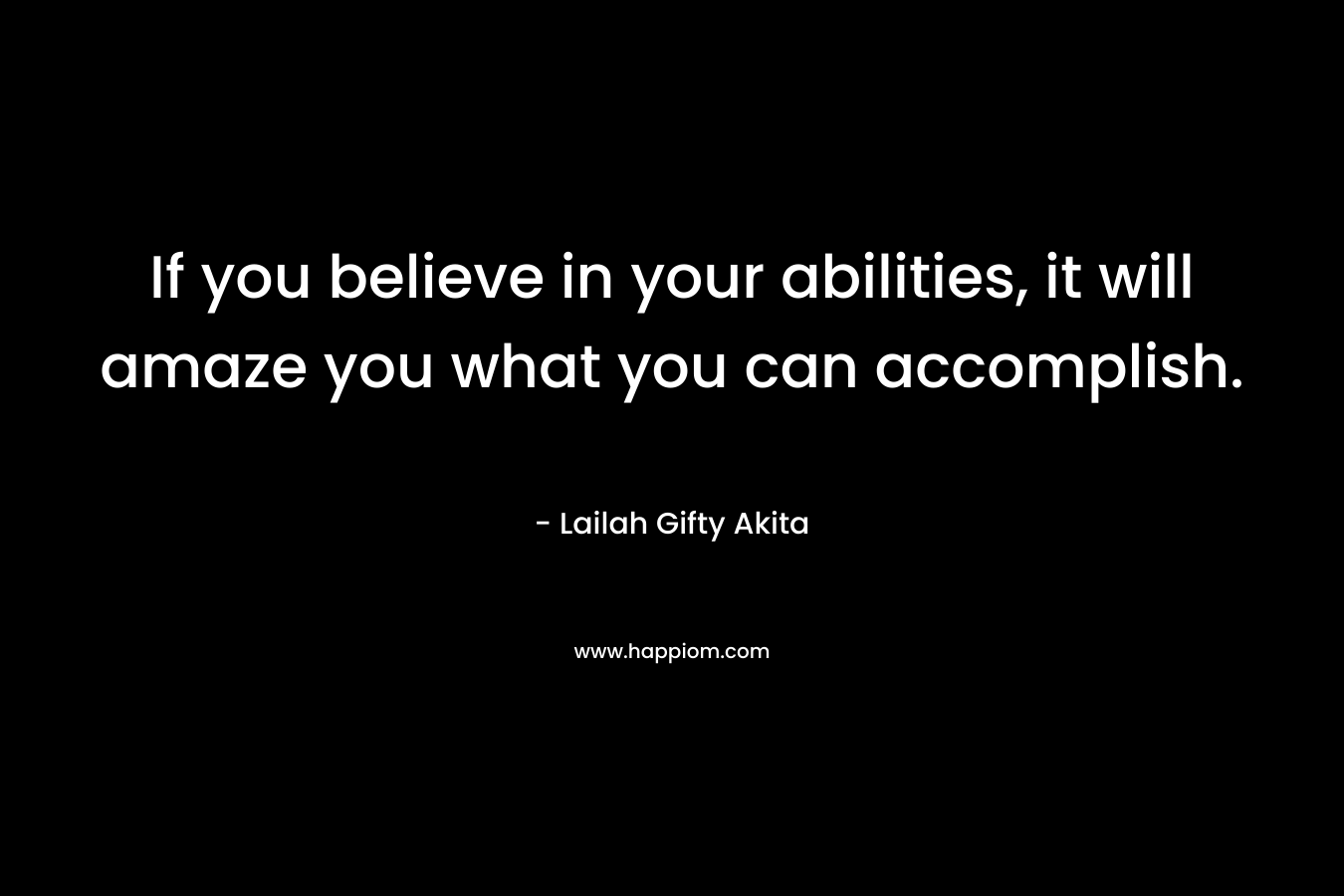 If you believe in your abilities, it will amaze you what you can accomplish.