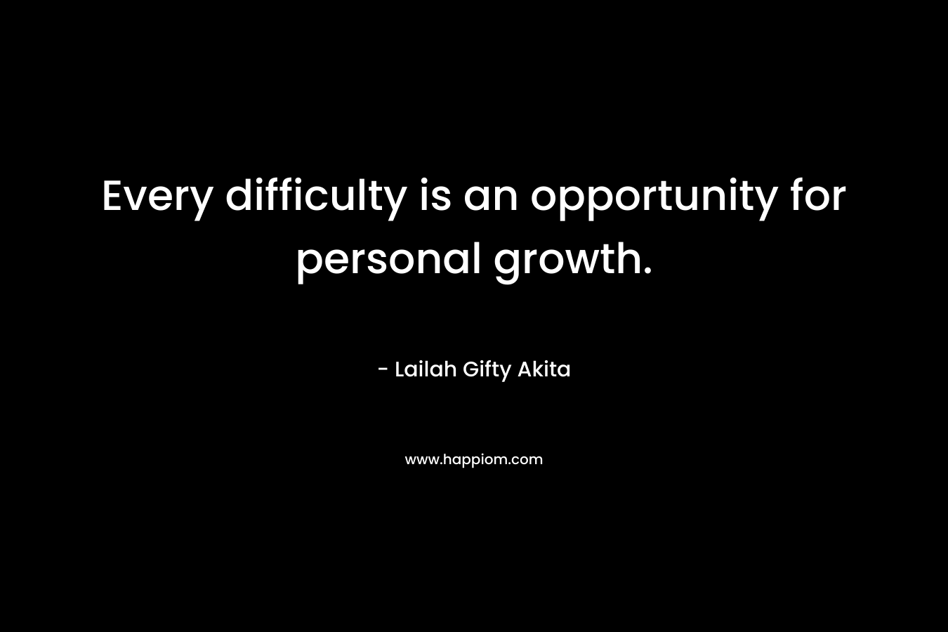 Every difficulty is an opportunity for personal growth.