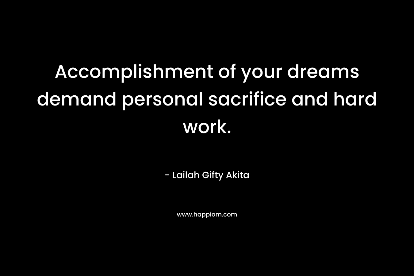 Accomplishment of your dreams demand personal sacrifice and hard work.