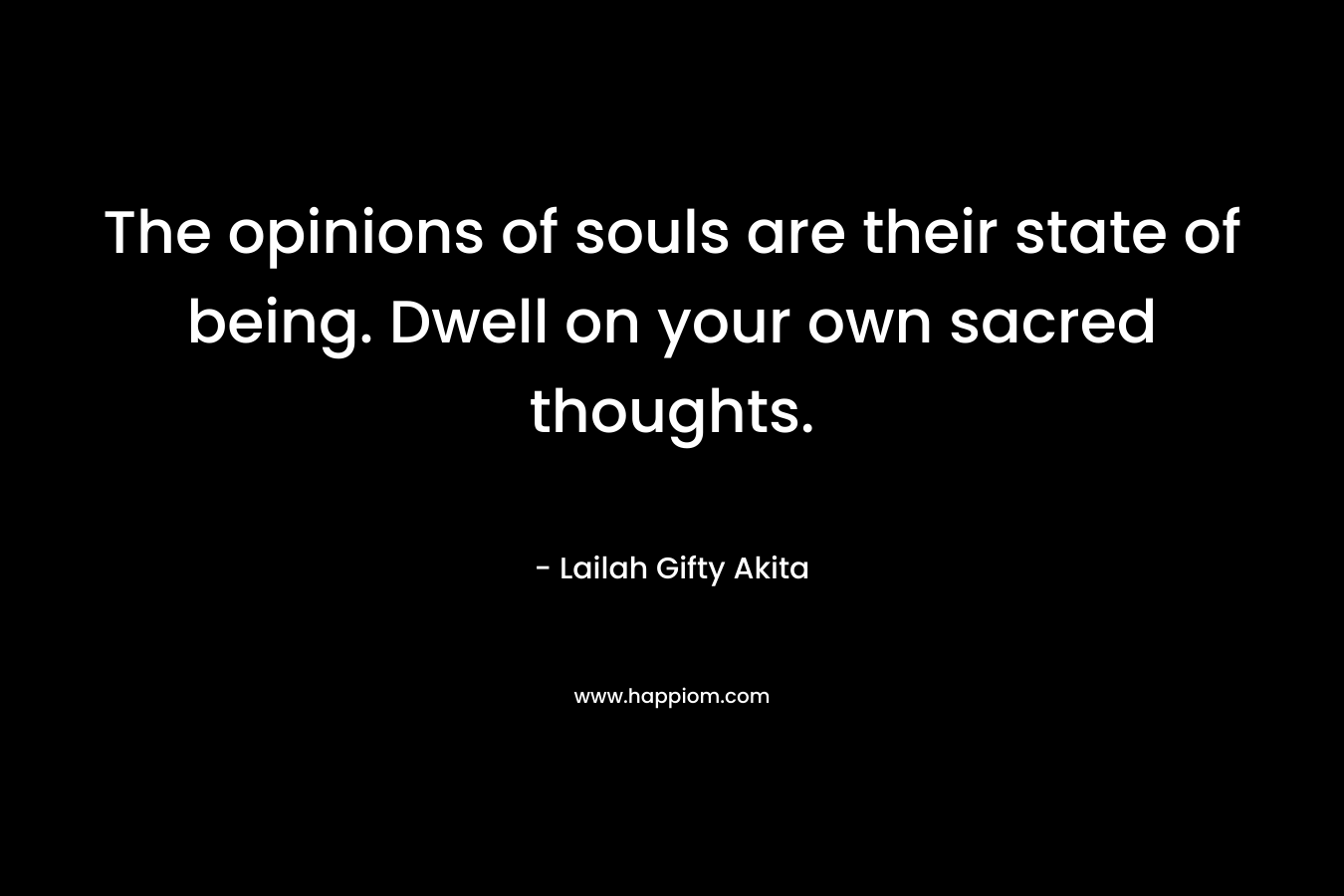 The opinions of souls are their state of being. Dwell on your own sacred thoughts.