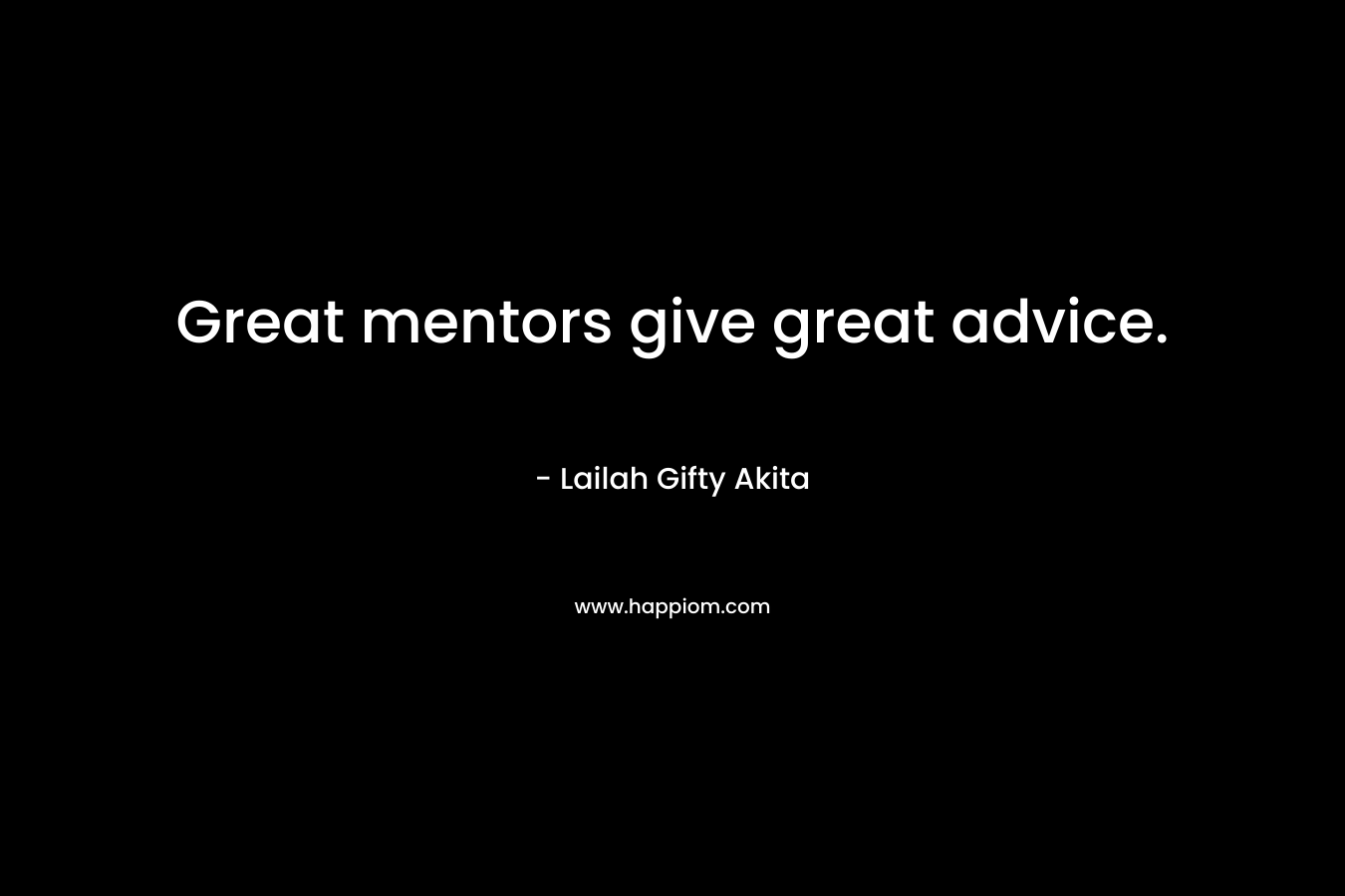 Great mentors give great advice. – Lailah Gifty Akita